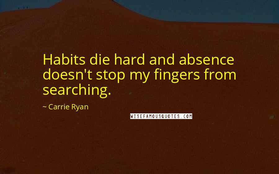 Carrie Ryan Quotes: Habits die hard and absence doesn't stop my fingers from searching.