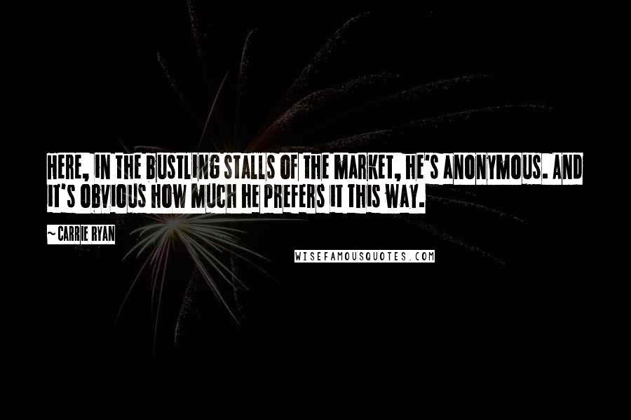 Carrie Ryan Quotes: Here, in the bustling stalls of the market, he's anonymous. And it's obvious how much he prefers it this way.