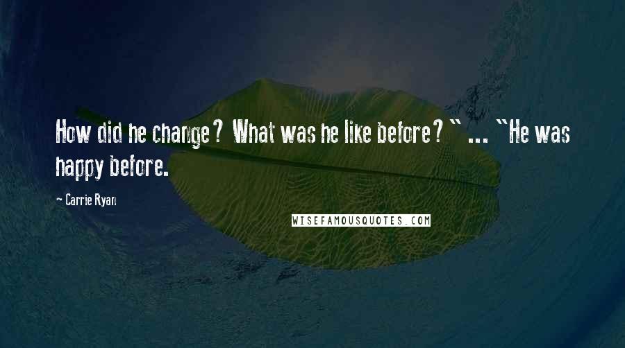 Carrie Ryan Quotes: How did he change? What was he like before?" ... "He was happy before.