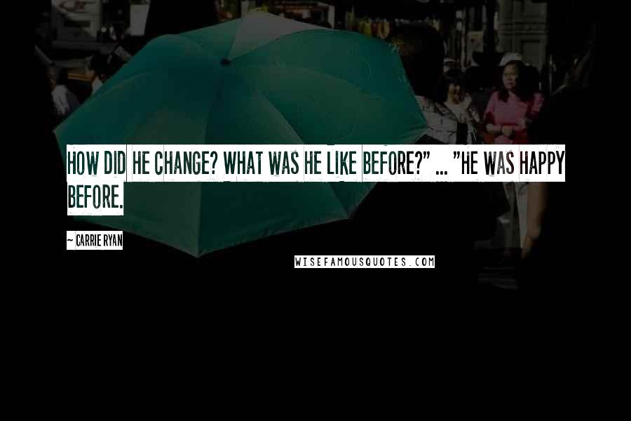 Carrie Ryan Quotes: How did he change? What was he like before?" ... "He was happy before.