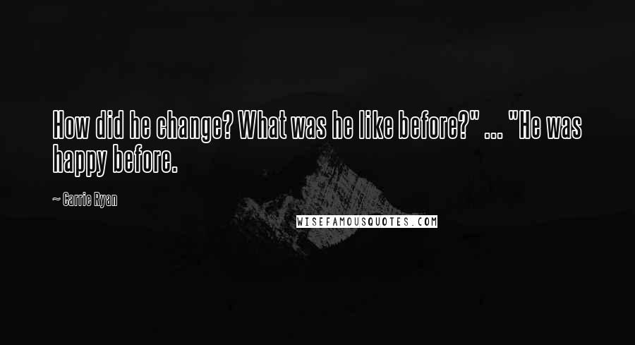 Carrie Ryan Quotes: How did he change? What was he like before?" ... "He was happy before.