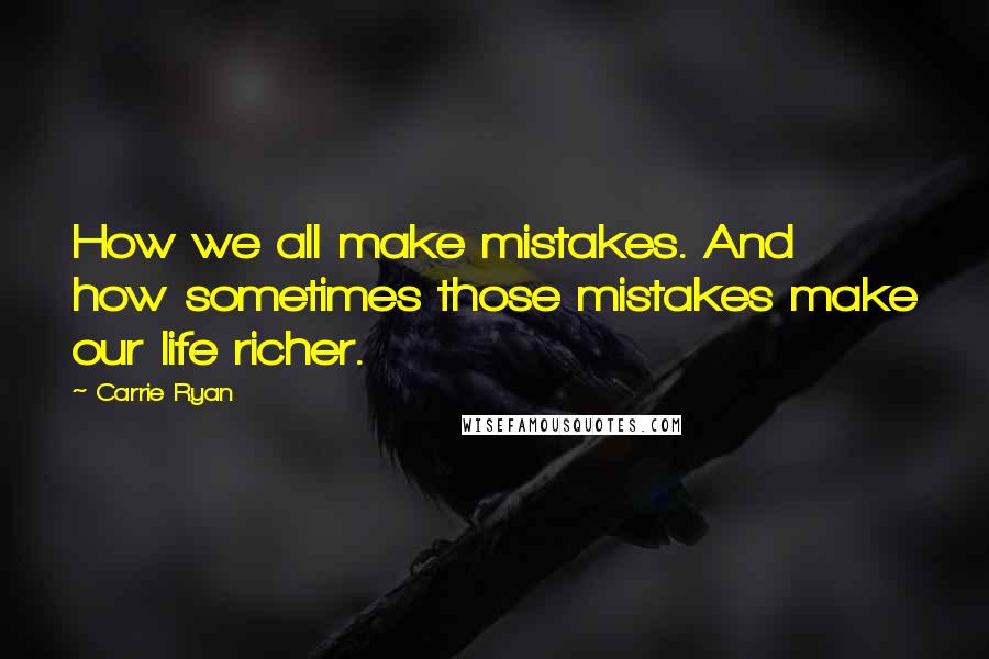Carrie Ryan Quotes: How we all make mistakes. And how sometimes those mistakes make our life richer.