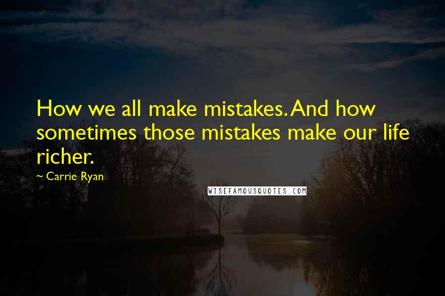 Carrie Ryan Quotes: How we all make mistakes. And how sometimes those mistakes make our life richer.