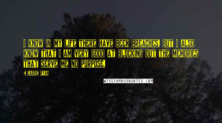 Carrie Ryan Quotes: I know in my life there have been breaches, but I also know that I am very good at blocking out the memories that serve me no purpose.