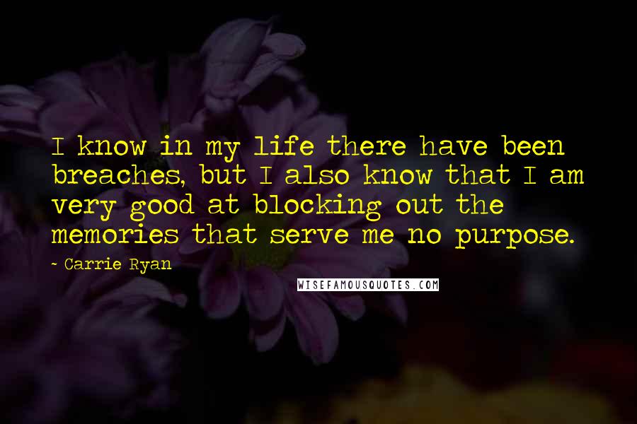 Carrie Ryan Quotes: I know in my life there have been breaches, but I also know that I am very good at blocking out the memories that serve me no purpose.