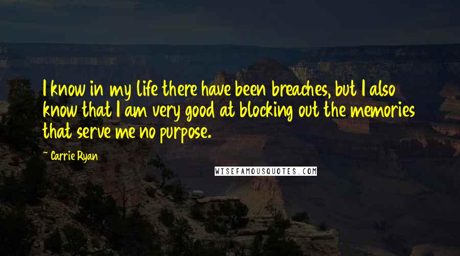 Carrie Ryan Quotes: I know in my life there have been breaches, but I also know that I am very good at blocking out the memories that serve me no purpose.