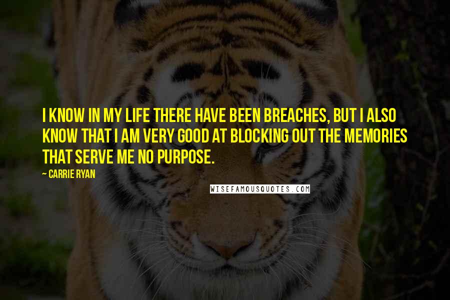 Carrie Ryan Quotes: I know in my life there have been breaches, but I also know that I am very good at blocking out the memories that serve me no purpose.