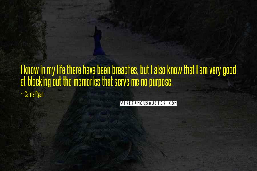 Carrie Ryan Quotes: I know in my life there have been breaches, but I also know that I am very good at blocking out the memories that serve me no purpose.