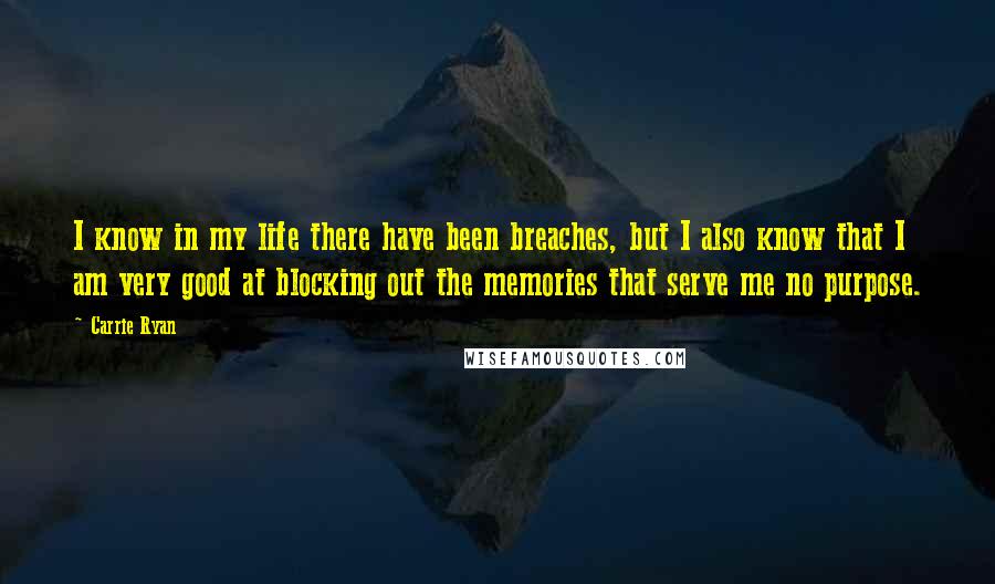 Carrie Ryan Quotes: I know in my life there have been breaches, but I also know that I am very good at blocking out the memories that serve me no purpose.