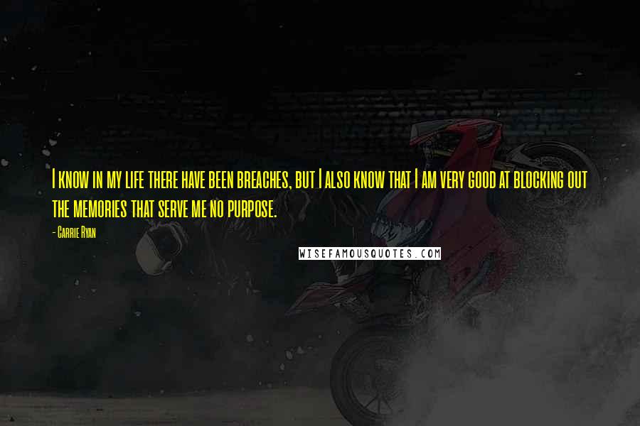 Carrie Ryan Quotes: I know in my life there have been breaches, but I also know that I am very good at blocking out the memories that serve me no purpose.
