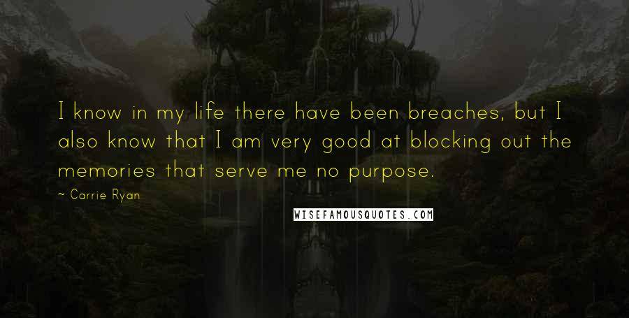 Carrie Ryan Quotes: I know in my life there have been breaches, but I also know that I am very good at blocking out the memories that serve me no purpose.