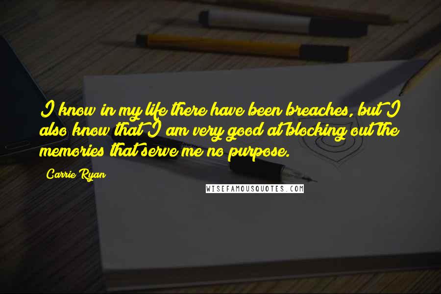 Carrie Ryan Quotes: I know in my life there have been breaches, but I also know that I am very good at blocking out the memories that serve me no purpose.