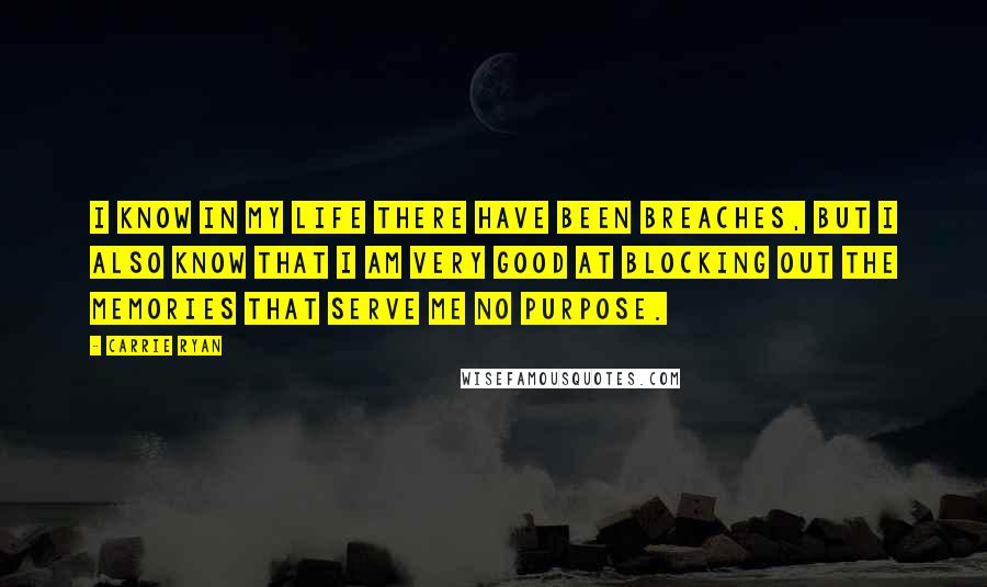 Carrie Ryan Quotes: I know in my life there have been breaches, but I also know that I am very good at blocking out the memories that serve me no purpose.