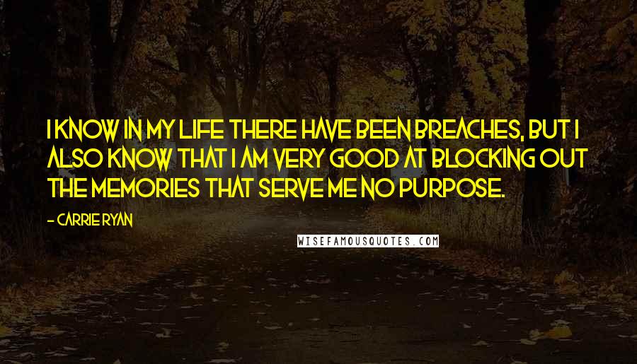 Carrie Ryan Quotes: I know in my life there have been breaches, but I also know that I am very good at blocking out the memories that serve me no purpose.