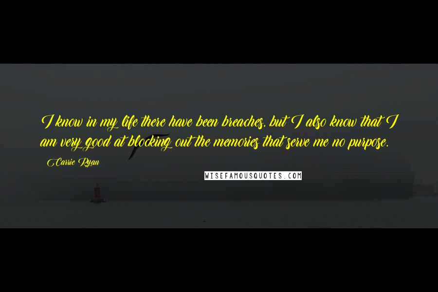 Carrie Ryan Quotes: I know in my life there have been breaches, but I also know that I am very good at blocking out the memories that serve me no purpose.