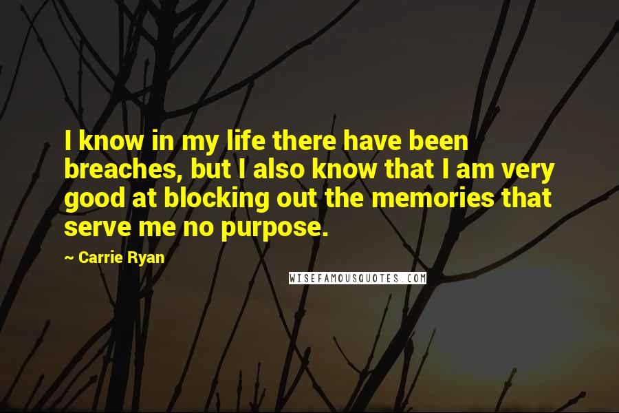 Carrie Ryan Quotes: I know in my life there have been breaches, but I also know that I am very good at blocking out the memories that serve me no purpose.