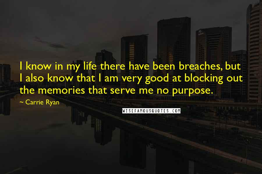 Carrie Ryan Quotes: I know in my life there have been breaches, but I also know that I am very good at blocking out the memories that serve me no purpose.