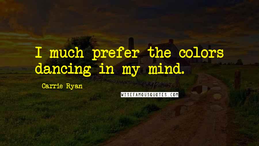 Carrie Ryan Quotes: I much prefer the colors dancing in my mind.