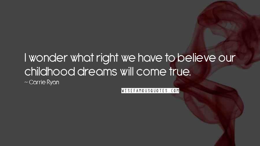 Carrie Ryan Quotes: I wonder what right we have to believe our childhood dreams will come true.