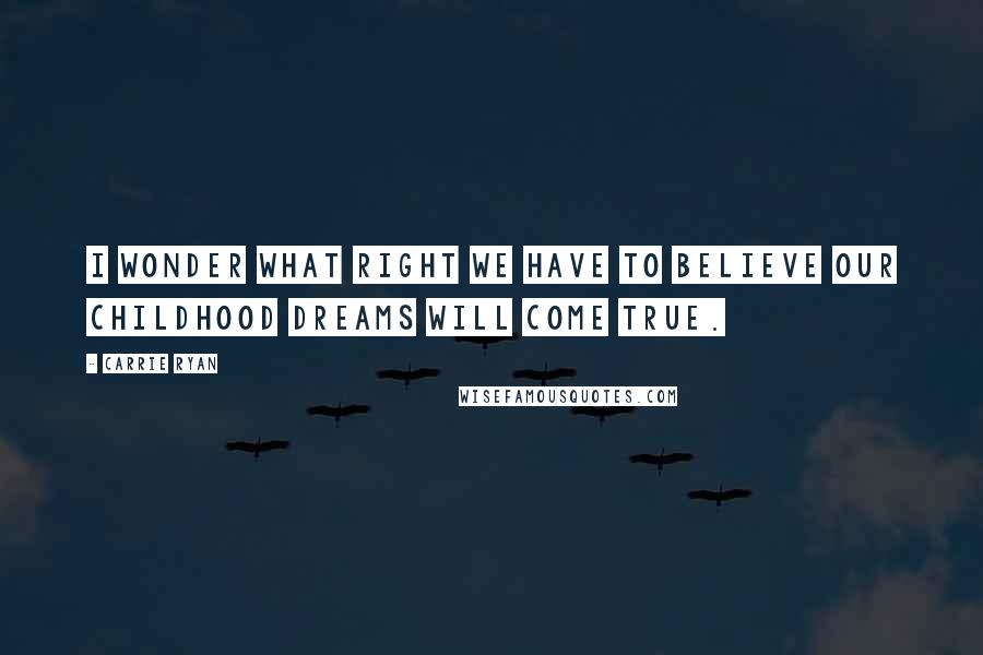 Carrie Ryan Quotes: I wonder what right we have to believe our childhood dreams will come true.