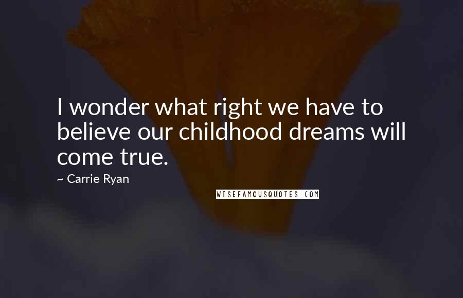 Carrie Ryan Quotes: I wonder what right we have to believe our childhood dreams will come true.