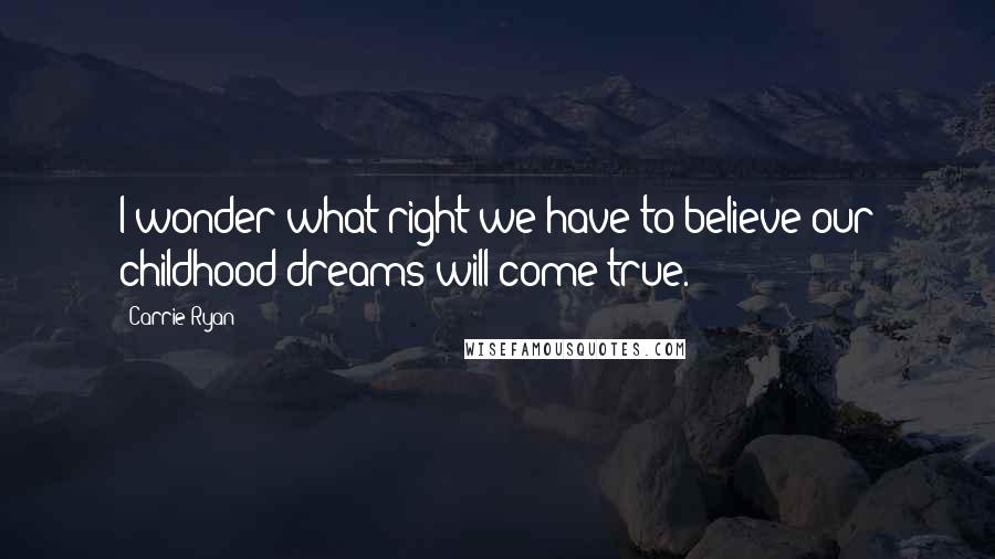 Carrie Ryan Quotes: I wonder what right we have to believe our childhood dreams will come true.