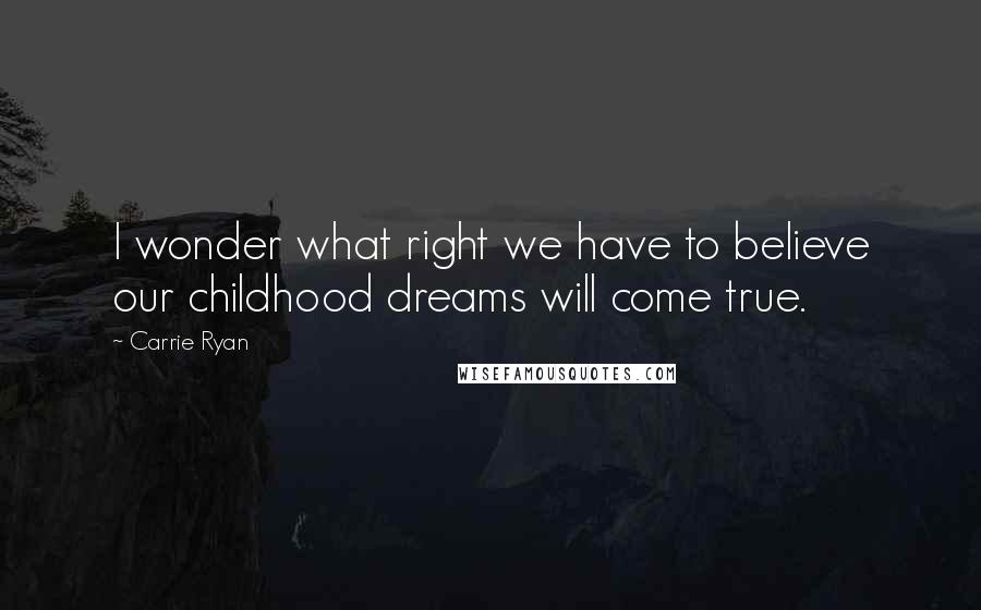 Carrie Ryan Quotes: I wonder what right we have to believe our childhood dreams will come true.