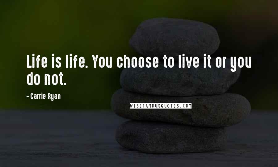 Carrie Ryan Quotes: Life is life. You choose to live it or you do not.