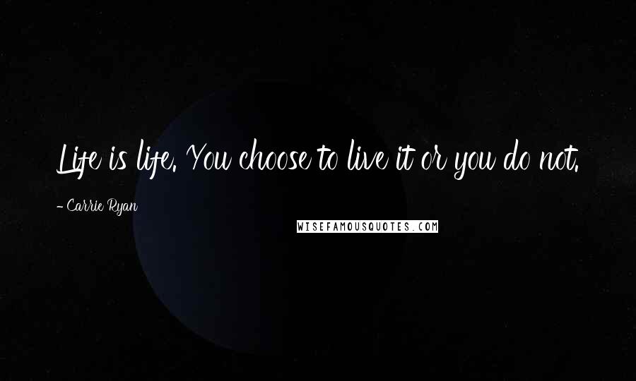 Carrie Ryan Quotes: Life is life. You choose to live it or you do not.