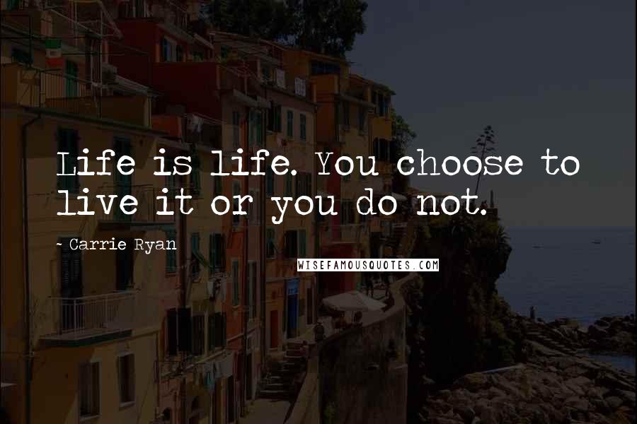 Carrie Ryan Quotes: Life is life. You choose to live it or you do not.