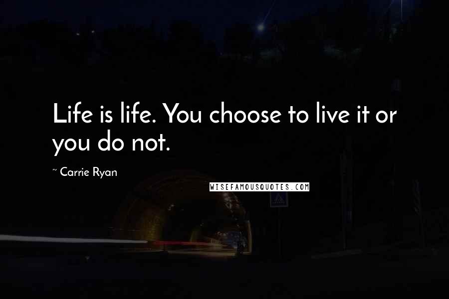 Carrie Ryan Quotes: Life is life. You choose to live it or you do not.
