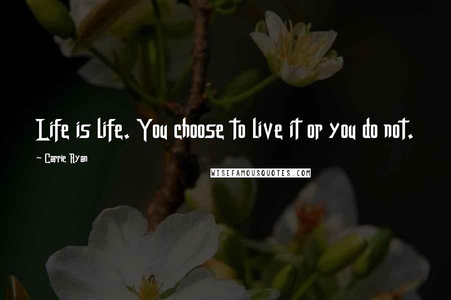 Carrie Ryan Quotes: Life is life. You choose to live it or you do not.