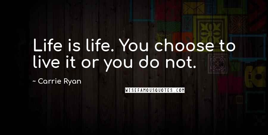 Carrie Ryan Quotes: Life is life. You choose to live it or you do not.