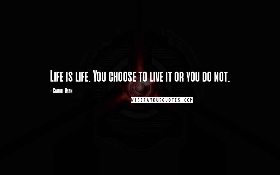Carrie Ryan Quotes: Life is life. You choose to live it or you do not.