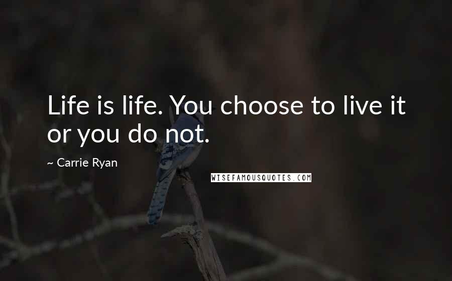 Carrie Ryan Quotes: Life is life. You choose to live it or you do not.