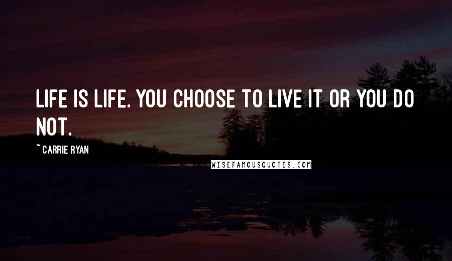Carrie Ryan Quotes: Life is life. You choose to live it or you do not.