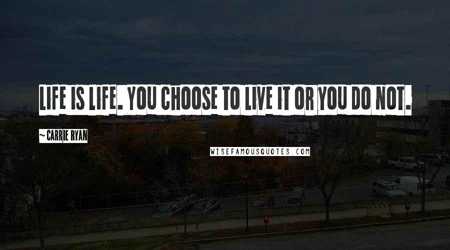 Carrie Ryan Quotes: Life is life. You choose to live it or you do not.