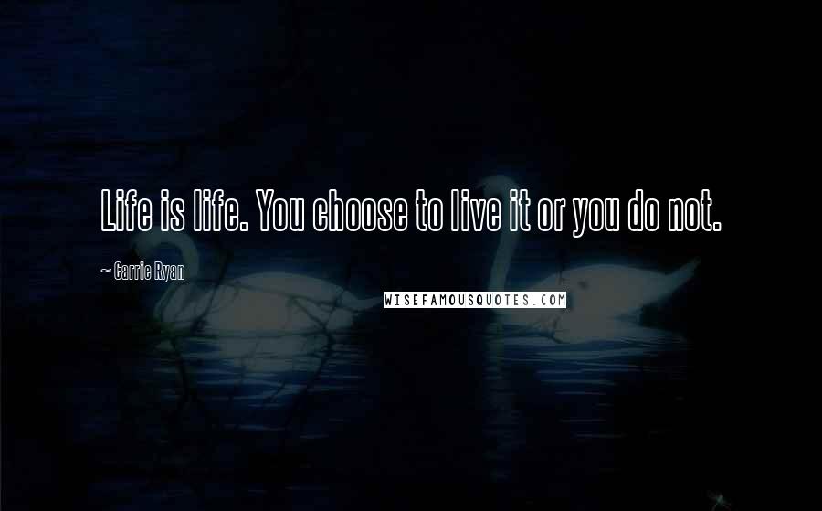Carrie Ryan Quotes: Life is life. You choose to live it or you do not.