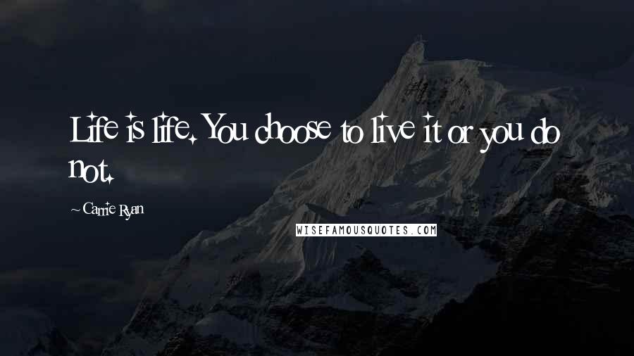 Carrie Ryan Quotes: Life is life. You choose to live it or you do not.