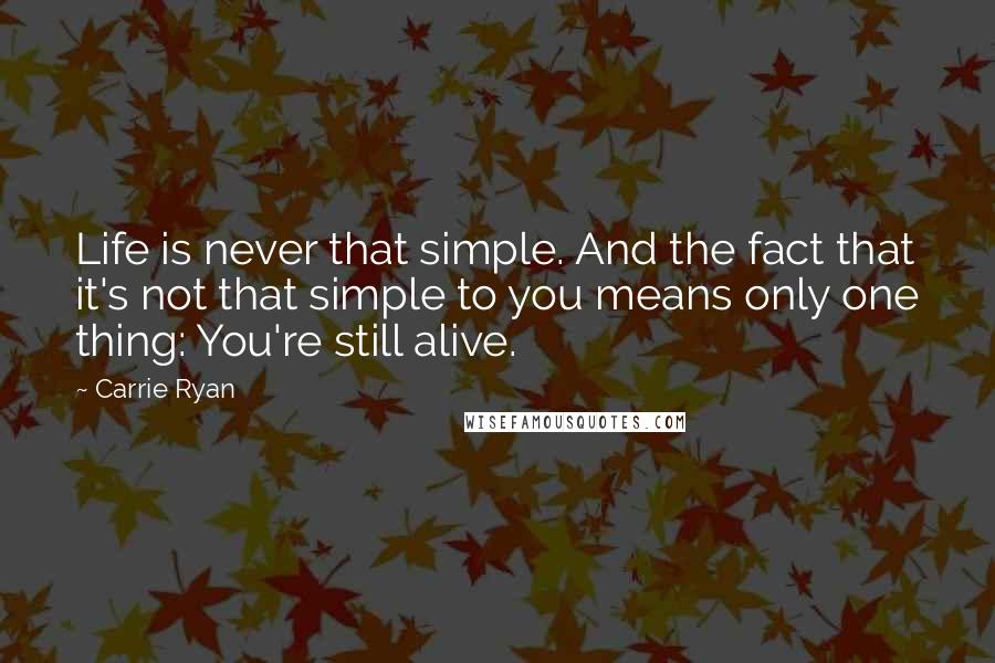 Carrie Ryan Quotes: Life is never that simple. And the fact that it's not that simple to you means only one thing: You're still alive.