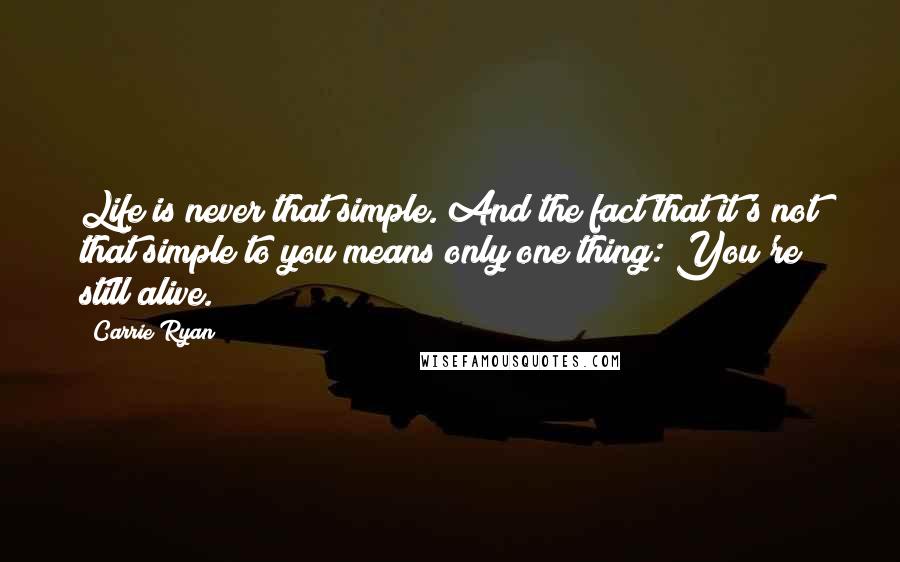 Carrie Ryan Quotes: Life is never that simple. And the fact that it's not that simple to you means only one thing: You're still alive.