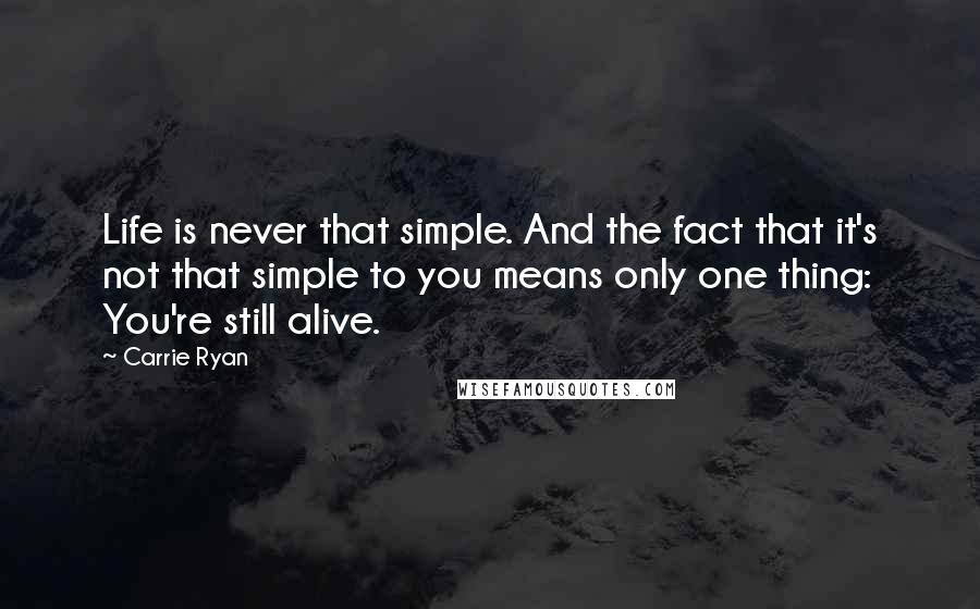 Carrie Ryan Quotes: Life is never that simple. And the fact that it's not that simple to you means only one thing: You're still alive.