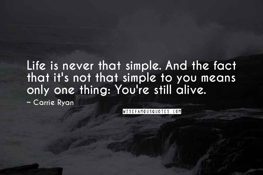 Carrie Ryan Quotes: Life is never that simple. And the fact that it's not that simple to you means only one thing: You're still alive.