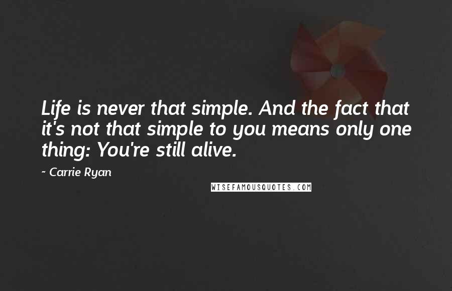 Carrie Ryan Quotes: Life is never that simple. And the fact that it's not that simple to you means only one thing: You're still alive.