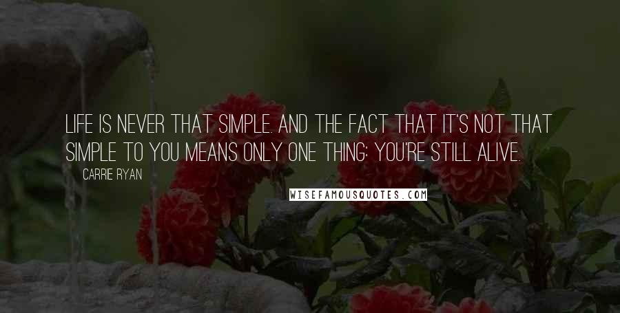 Carrie Ryan Quotes: Life is never that simple. And the fact that it's not that simple to you means only one thing: You're still alive.