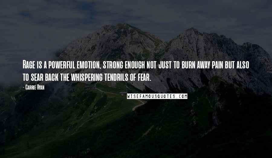 Carrie Ryan Quotes: Rage is a powerful emotion, strong enough not just to burn away pain but also to sear back the whispering tendrils of fear.