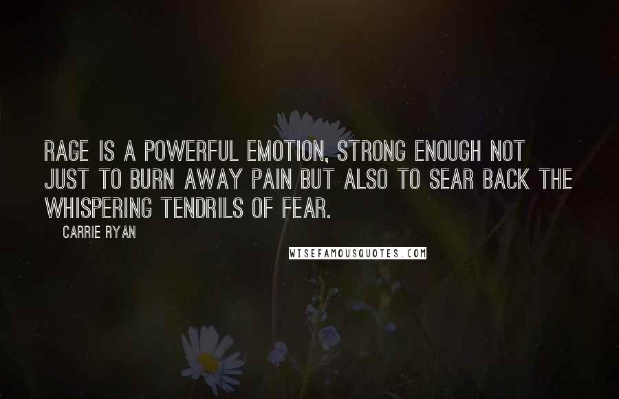 Carrie Ryan Quotes: Rage is a powerful emotion, strong enough not just to burn away pain but also to sear back the whispering tendrils of fear.