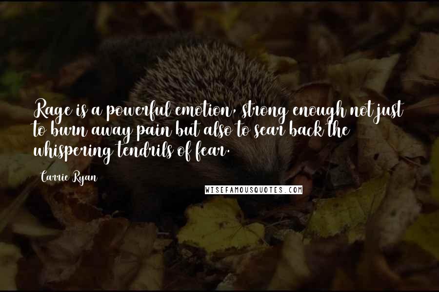 Carrie Ryan Quotes: Rage is a powerful emotion, strong enough not just to burn away pain but also to sear back the whispering tendrils of fear.