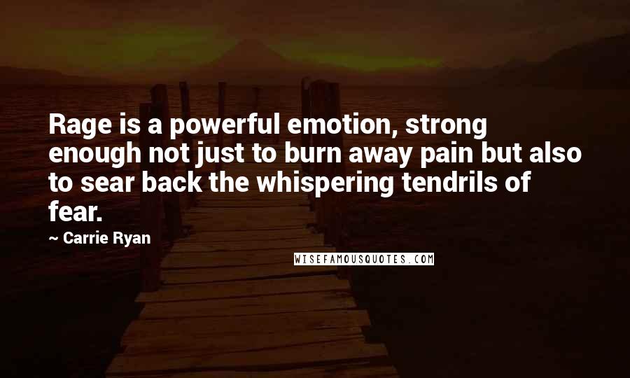 Carrie Ryan Quotes: Rage is a powerful emotion, strong enough not just to burn away pain but also to sear back the whispering tendrils of fear.