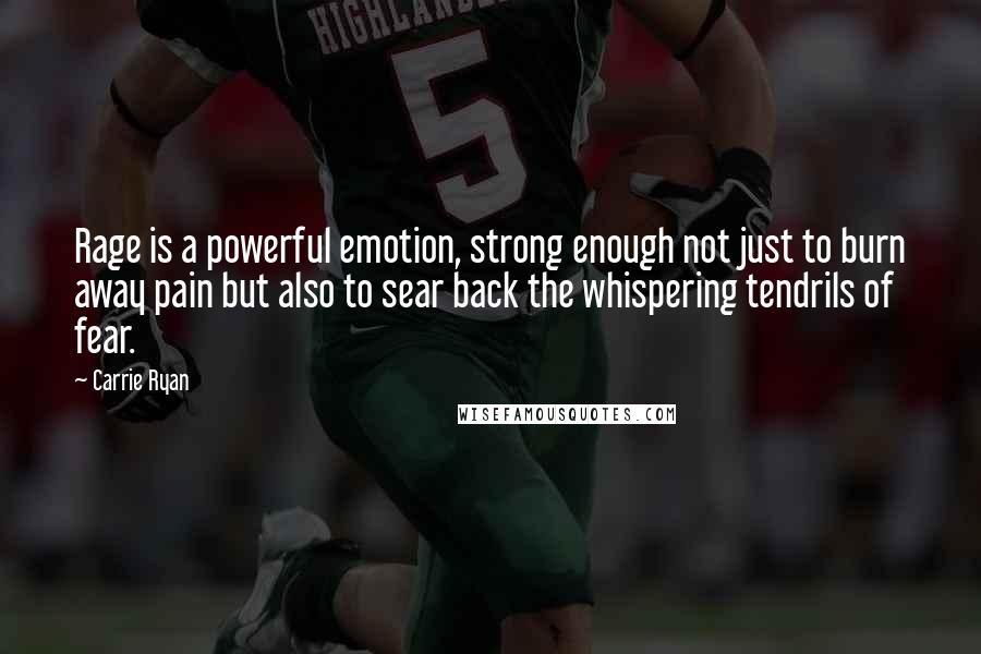 Carrie Ryan Quotes: Rage is a powerful emotion, strong enough not just to burn away pain but also to sear back the whispering tendrils of fear.